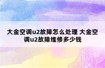 大金空调u2故障怎么处理 大金空调u2故障维修多少钱